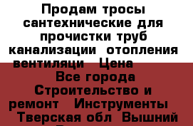 Продам тросы сантехнические для прочистки труб канализации, отопления, вентиляци › Цена ­ 1 500 - Все города Строительство и ремонт » Инструменты   . Тверская обл.,Вышний Волочек г.
